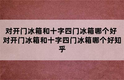 对开门冰箱和十字四门冰箱哪个好 对开门冰箱和十字四门冰箱哪个好知乎